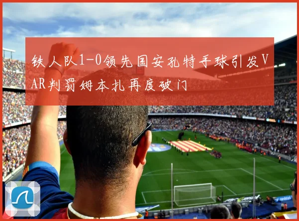 铁人队1-0领先国安孔特手球引发VAR判罚姆本扎再度破门