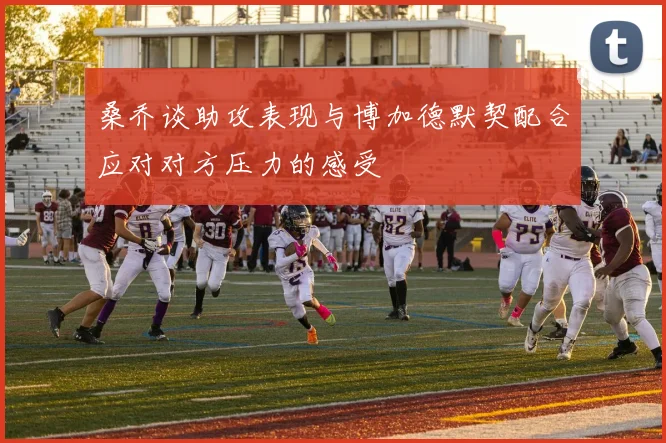 桑乔谈助攻表现与博加德默契配合应对对方压力的感受