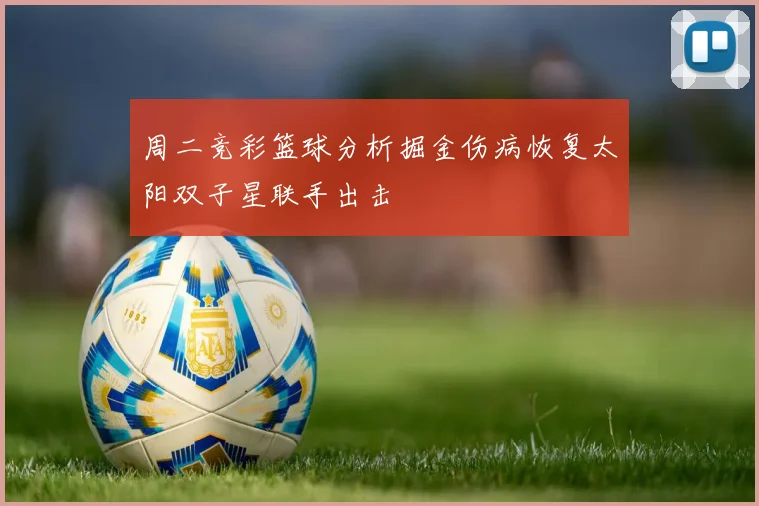 周二竞彩篮球分析掘金伤病恢复太阳双子星联手出击