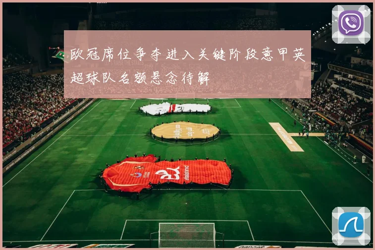 欧冠席位争夺进入关键阶段意甲英超球队名额悬念待解