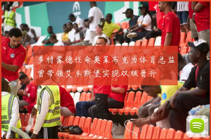 多特蒙德任命奥莱布克为体育总监曾带领艾禾斯堡实现双级晋升