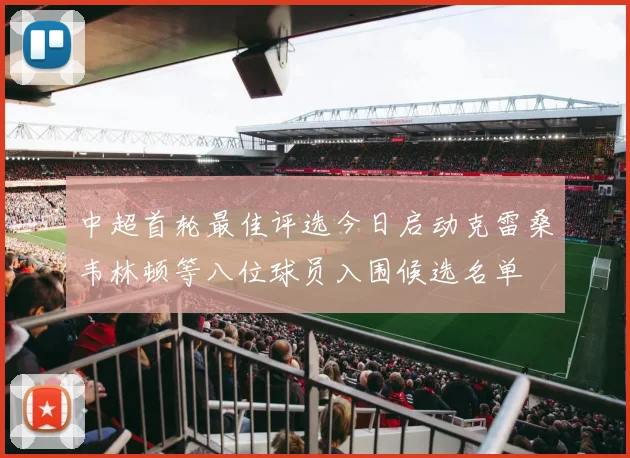 中超首轮最佳评选今日启动克雷桑韦林顿等八位球员入围候选名单