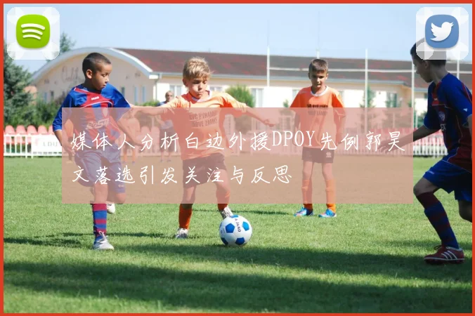 媒体人分析白边外援DPOY先例郭昊文落选引发关注与反思
