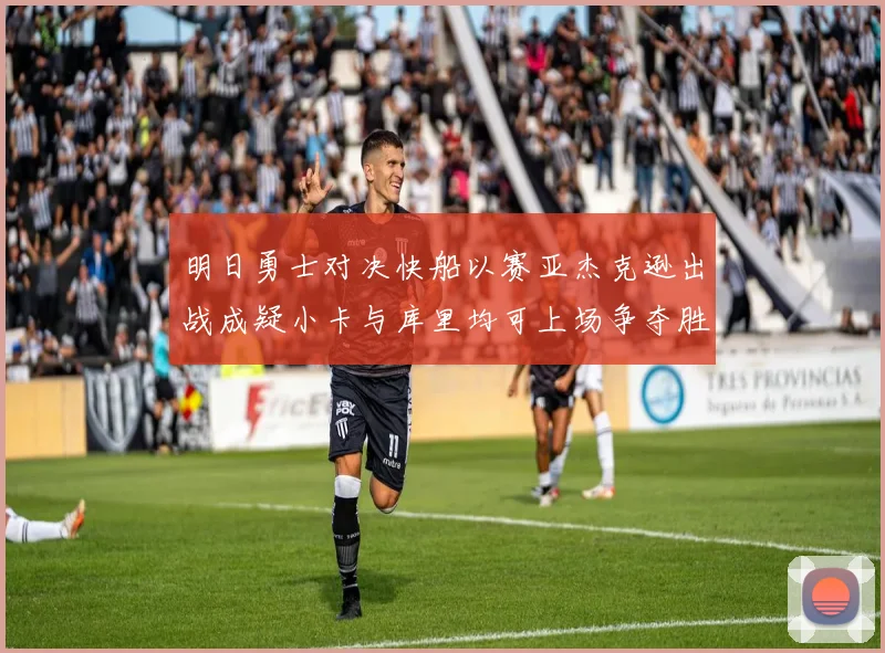 明日勇士对决快船以赛亚杰克逊出战成疑小卡与库里均可上场争夺胜利