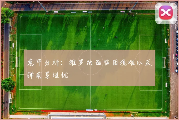 意甲分析：维罗纳面临困境难以反弹前景堪忧