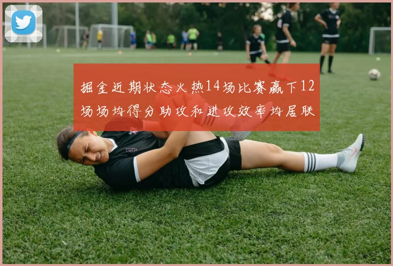 掘金近期状态火热14场比赛赢下12场场均得分助攻和进攻效率均居联盟首位