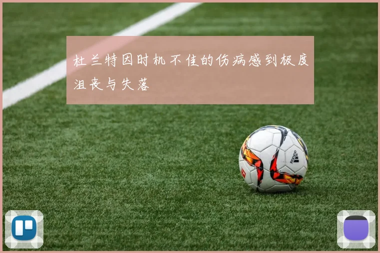 杜兰特因时机不佳的伤病感到极度沮丧与失落