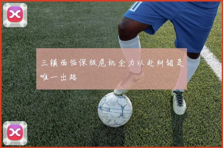 三镇面临保级危机全力以赴纠错是唯一出路