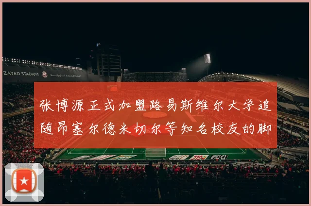 张博源正式加盟路易斯维尔大学追随昂塞尔德米切尔等知名校友的脚步